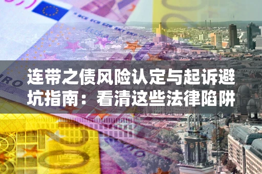 北京连带之债风险认定与起诉避坑指南：看清这些法律陷阱，避免无辜背债