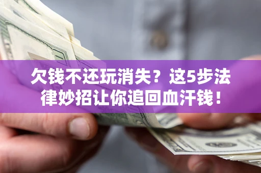 北京欠钱不还玩消失？这5步法律妙招让你追回血汗钱！