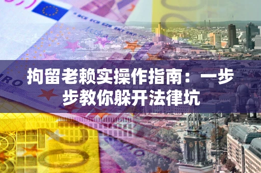 北京拘留老赖实操作指南：一步步教你躲开法律坑