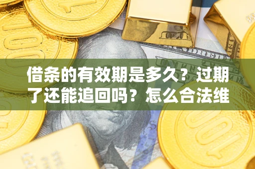 北京借条的有效期是多久？过期了还能追回吗？怎么合法维权？