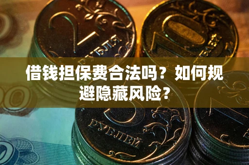 北京借钱担保费合法吗？如何规避隐藏风险？