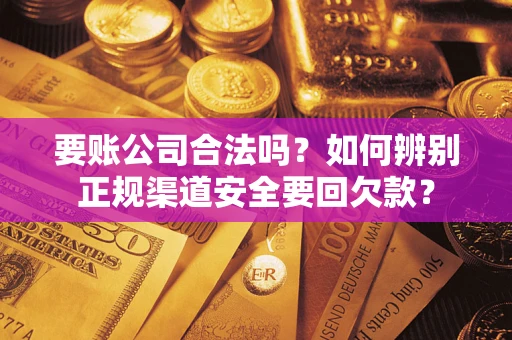 北京要账公司合法吗？如何辨别正规渠道安全要回欠款？