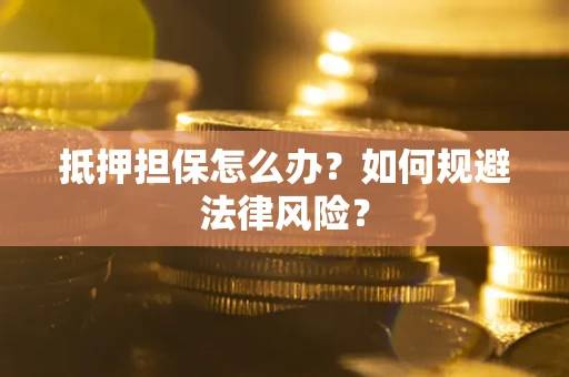 北京抵押担保怎么办？如何规避法律风险？