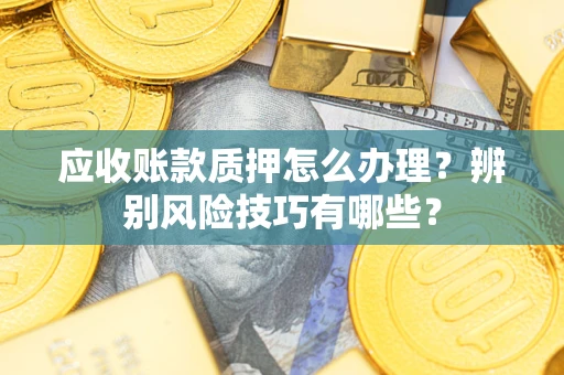 北京应收账款质押怎么办理？辨别风险技巧有哪些？