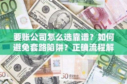北京要账公司怎么选靠谱？如何避免套路陷阱？正确流程解析