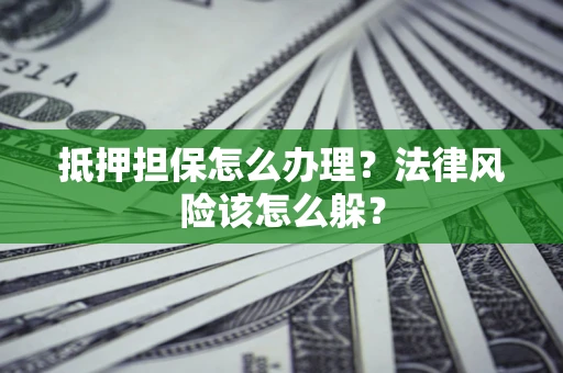 北京抵押担保怎么办理？法律风险该怎么躲？