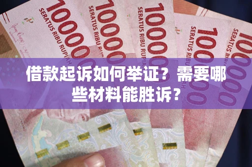 北京借款起诉如何举证？需要哪些材料能胜诉？