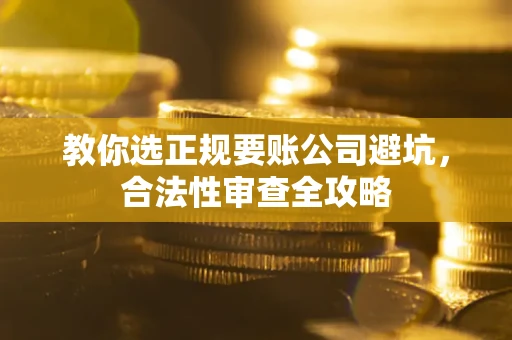 北京教你选正规要账公司避坑，合法性审查全攻略