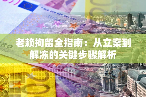 北京老赖拘留全指南：从立案到解冻的关键步骤解析