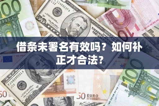北京借条未署名有效吗？如何补正才合法？