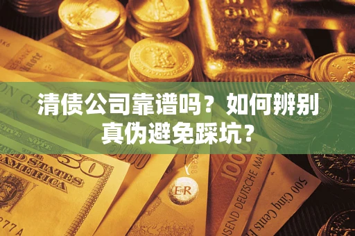 北京清债公司靠谱吗？如何辨别真伪避免踩坑？