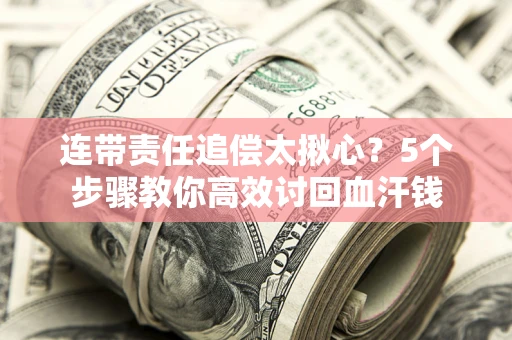 北京连带责任追偿太揪心？5个步骤教你高效讨回血汗钱