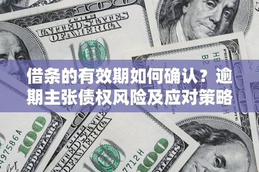 北京借条的有效期如何确认？逾期主张债权风险及应对策略？