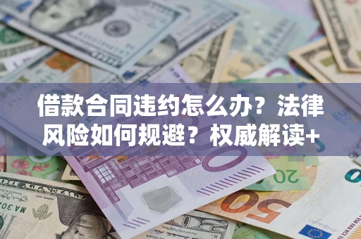 北京借款合同违约怎么办?法律风险如何规避?权威解读+实用指南 北京借款合同违约怎么办?法律风险如何规避?权威解读+实用指南