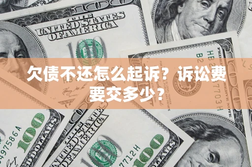 北京欠债不还怎么起诉？诉讼费要交多少？