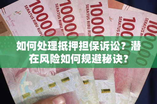 北京如何处理抵押担保诉讼？潜在风险如何规避秘诀？