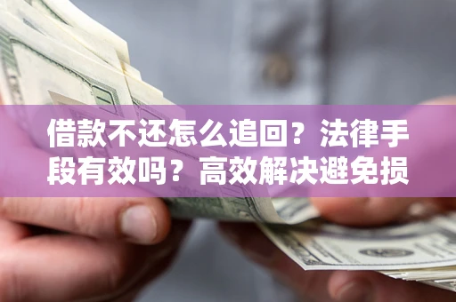 北京借款不还怎么追回？法律手段有效吗？高效解决避免损失