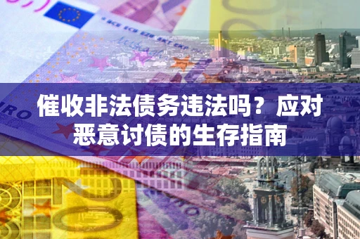 北京催收非法债务违法吗？应对恶意讨债的生存指南