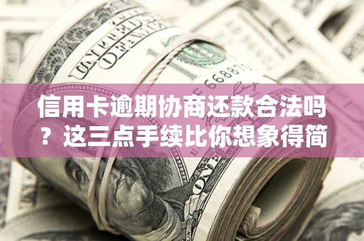 北京信用卡逾期协商还款合法吗？这三点手续比你想象得简单