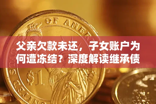 北京父亲欠款未还，子女账户为何遭冻结？深度解读继承债务迷局