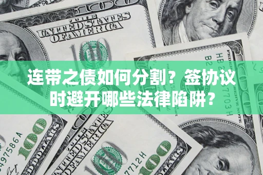 北京连带之债如何分割？签协议时避开哪些法律陷阱？