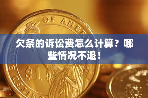 北京欠条的诉讼费怎么计算?哪些情况不退! 北京欠条的诉讼费怎么计算?哪些情况不退!