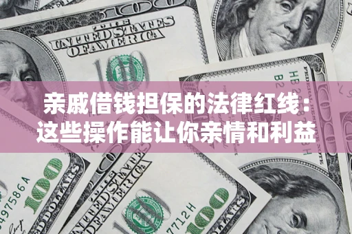 北京亲戚借钱担保的法律红线：这些操作能让你亲情和利益两不误