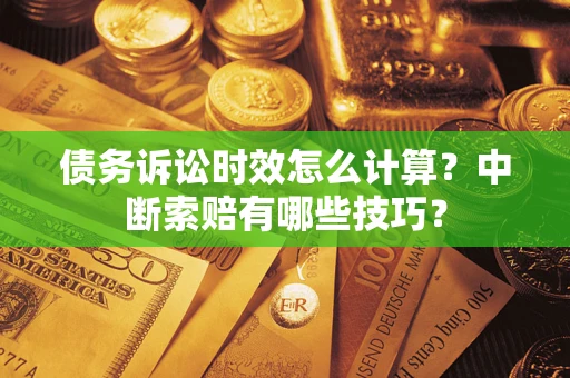 北京债务诉讼时效怎么计算？中断索赔有哪些技巧？