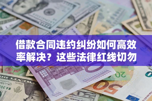 北京借款合同违约纠纷如何高效率解决？这些法律红线切勿触碰