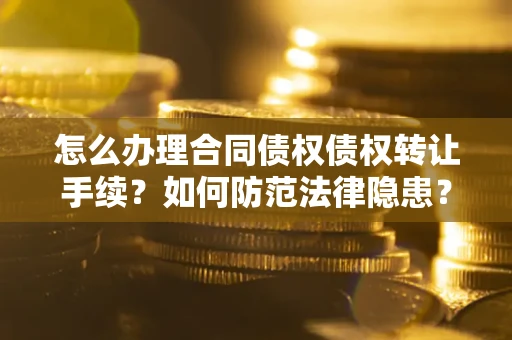 北京怎么办理合同债权债权转让手续？如何防范法律隐患？