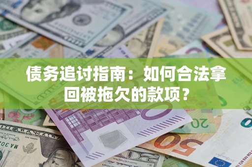 北京债务追讨指南：如何合法拿回被拖欠的款项？