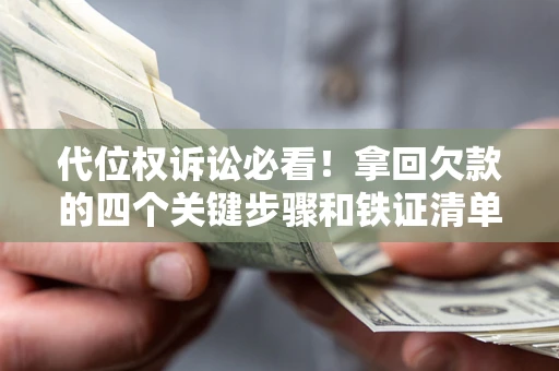 北京代位权诉讼必看!拿回欠款的四个关键步骤和铁证清单 北京代位权诉讼必看!拿回欠款的四个关键步骤和铁证清单