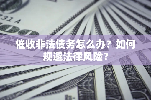 北京催收非法债务怎么办？如何规避法律风险？
