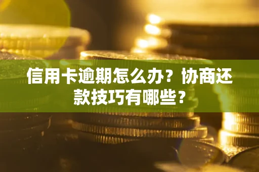 北京信用卡逾期怎么办？协商还款技巧有哪些？
