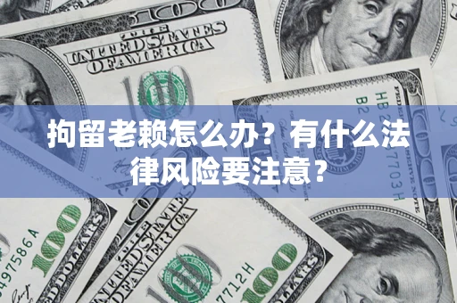 北京拘留老赖怎么办？有什么法律风险要注意？