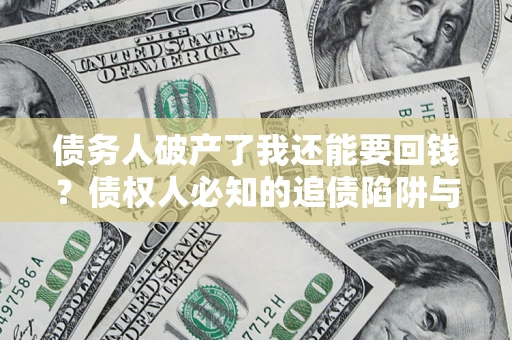 北京债务人破产了我还能要回钱？债权人必知的追债陷阱与破局之道