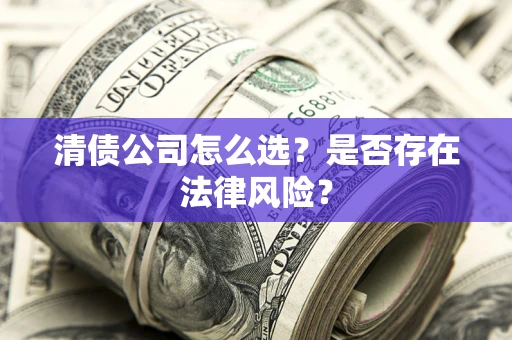 北京清债公司怎么选？是否存在法律风险？