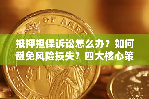 北京抵押担保诉讼怎么办？如何避免风险损失？四大核心策略全解读