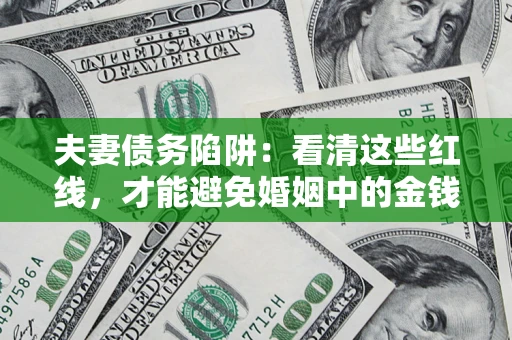 北京夫妻债务陷阱：看清这些红线，才能避免婚姻中的金钱危机