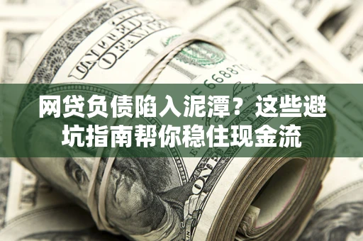 北京网贷负债陷入泥潭？这些避坑指南帮你稳住现金流