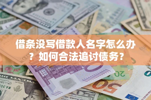 北京借条没写借款人名字怎么办？如何合法追讨债务？