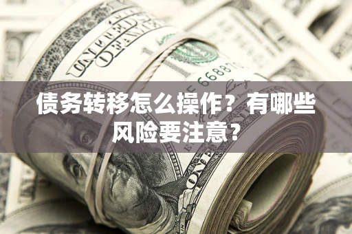 北京债务转移怎么操作？有哪些风险要注意？