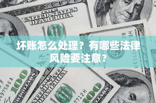 北京坏账怎么处理？有哪些法律风险要注意？