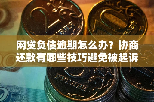 北京网贷负债逾期怎么办？协商还款有哪些技巧避免被起诉？