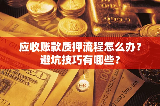 北京应收账款质押流程怎么办？避坑技巧有哪些？