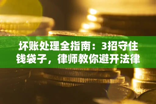 北京坏账处理全指南：3招守住钱袋子，律师教你避开法律雷区