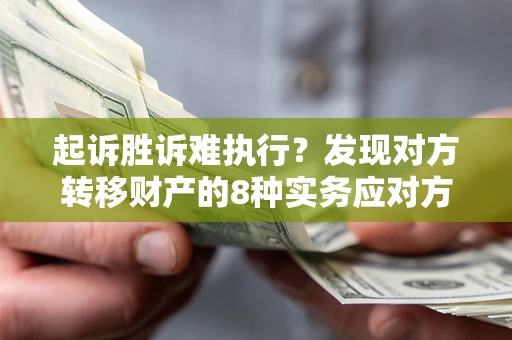 北京起诉胜诉难执行？发现对方转移财产的8种实务应对方案