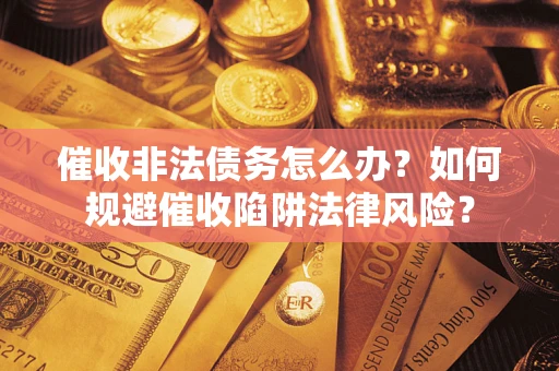 北京催收非法债务怎么办？如何规避催收陷阱法律风险？
