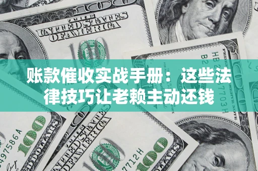 北京账款催收实战手册：这些法律技巧让老赖主动还钱