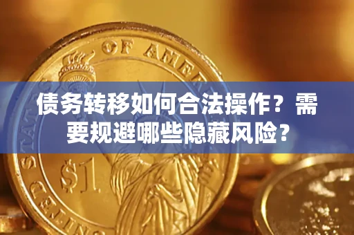 北京债务转移如何合法操作？需要规避哪些隐藏风险？